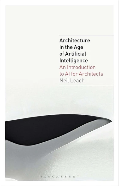 Architecture in the Age of Artificial Intelligence: An Introduction to AI for Architects Neil Leach