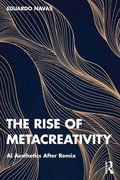 The Rise of Metacreativity: AI Aesthetics After Remix Eduardo Navas
