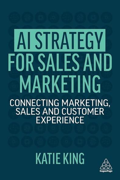AI Strategy for Sales and Marketing: Connecting Marketing, Sales and Customer Experience atie King