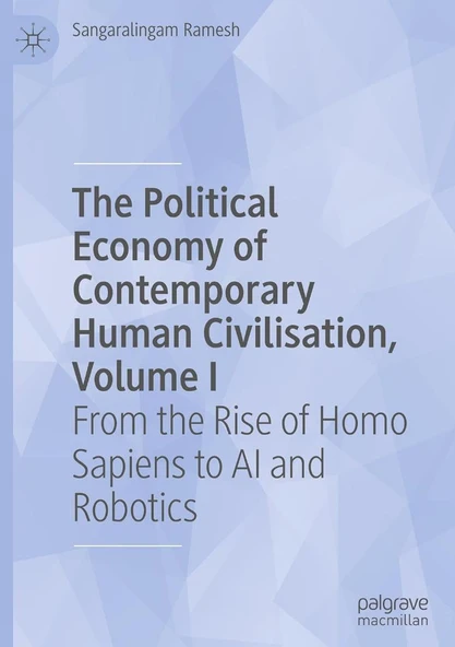 The Political Economy of Contemporary Human Civilisation: From the Rise of Homo Sapiens to Ai and Robotics (I) Sangaralingam Ramesh