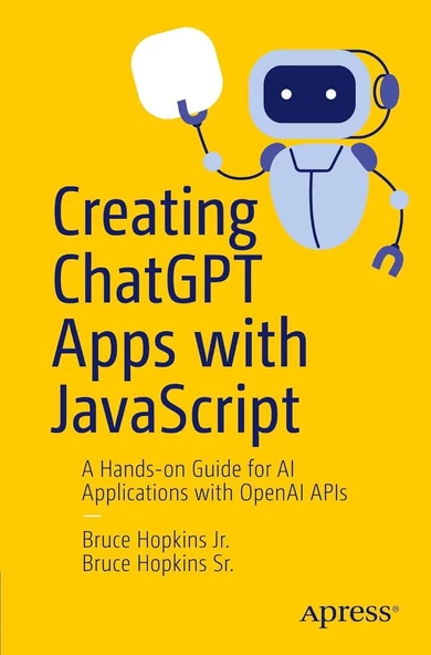 Creating ChatGPT Apps with JavaScript: A Hands-on Guide for AI Applications with OpenAI APIs Hopkins Jr. Hopkins Sr.