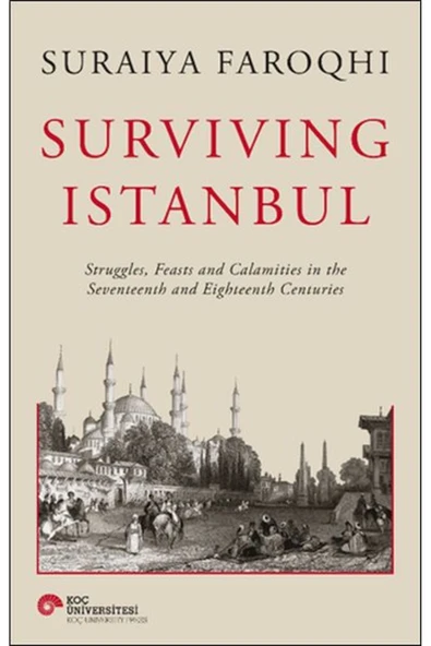 KOÇ ÜNİVERSİTESİ YAYINLARI Surviving Istanbul Struggles Feasts And Calamities In The Seventeenth And Eighteenh Centuries