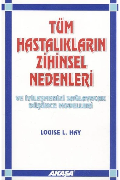 AKAŞA YAYINLARI Tüm Hastalıkların Zihinsel Nedenleri Ve Iyileşmenizi Sağlayacak Düşünce Modelleri