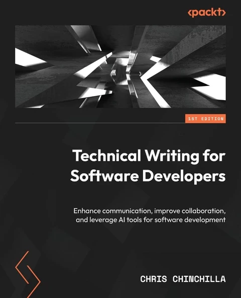 Technical Writing for Software Developers: Enhance communication, improve collaboration, and leverage AI tools for software development Chris Chinchilla