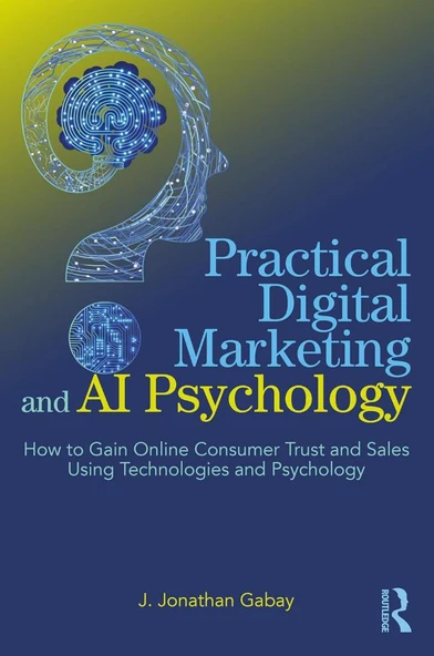 Practical Digital Marketing and AI Psychology: How to Gain Online Consumer Trust and Sales Using Technologies and Psychology J. Jonathan Gabay ürün görseli 1