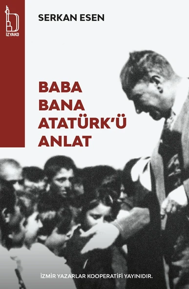 Baba Bana Atatürk'ü Anlat - Serkan Esen - İZYAKO Yayınları