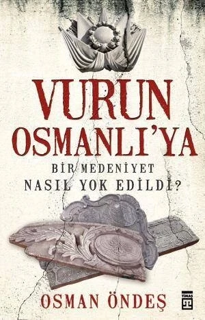 Vurun Osmanlıya Bir Medeniyet Nasıl Yok Edildi - Timaş