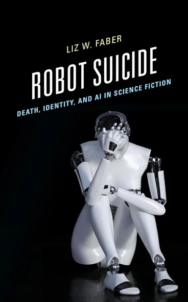 Robot Suicide: Death, Identity, and AI in Science Fiction Liz W. Faber - 1