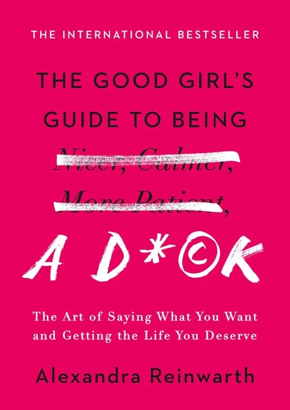 The Good Girl's Guide to Being a D*ck: The Art of Saying What You Want and Getting the Life You Deserve Alexandra Reinwarth ürün görseli