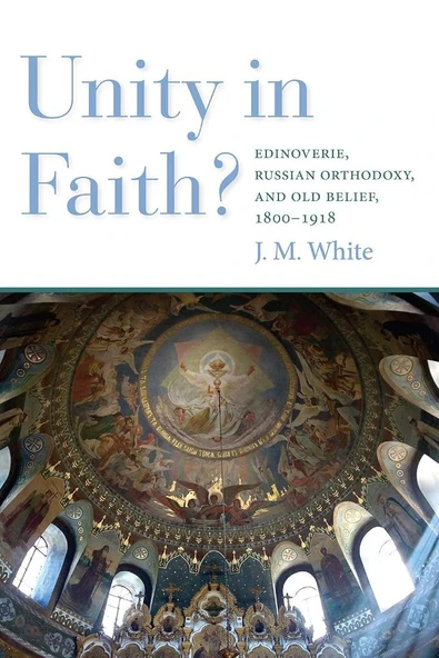 Unity in Faith?: Edinoverie, Russian Orthodoxy, and Old Belief, 1800–1918 James White ürün görseli 1