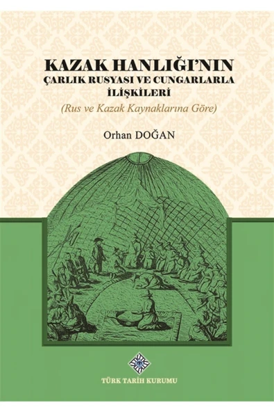 Kazak Hanlığı'nın Çarlık Rusyası Ve Cungarlarla Ilişkileri - Orhan Doğan 9789751749239