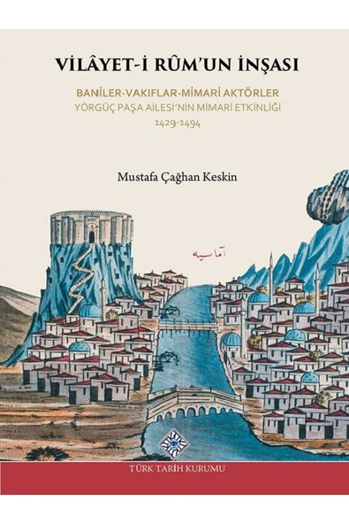 Vilâyet-İ Rûm'un İnşası Baniler-Vakıflar-Mimari Aktörler Yörgüç Paşa Ailesi'nin Mimari Etkinliği ürün görseli 1