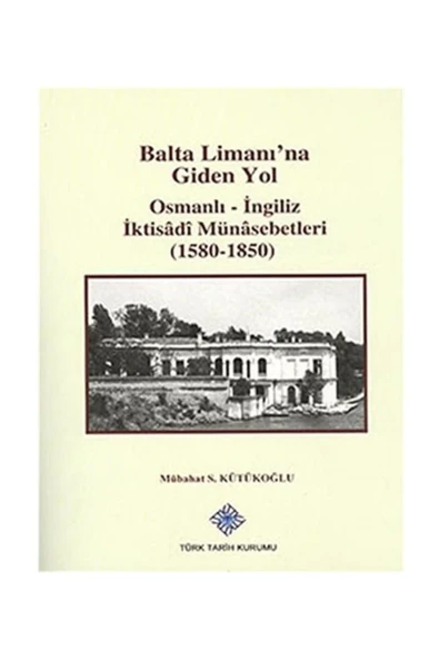 Balta Limanı'na Giden Yol Osmanlı-ingiliz Iktisadi Münasebetleri (1580-1850) ürün görseli 1