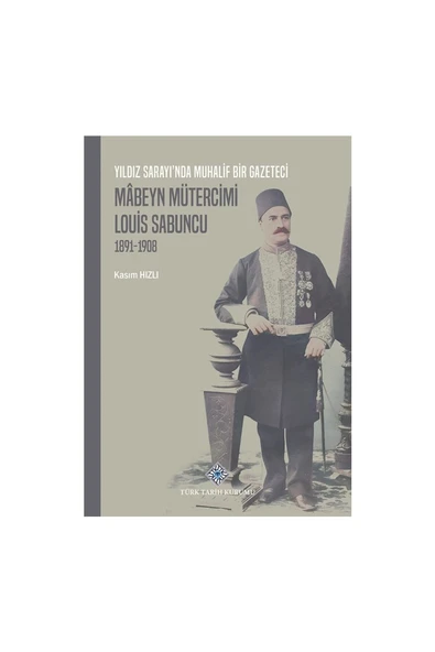 Yıldız Sarayı'nda Muhalif Bir Gazeteci Mabeyn Mütercimi Louis Sabuncu (1891 - 1908) - Kasım Hızlı ürün görseli 1