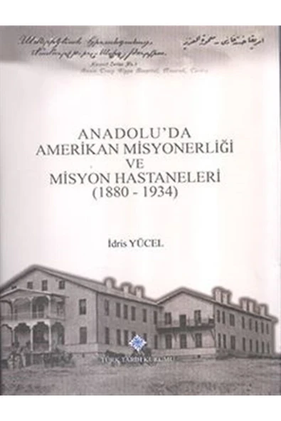 Anadolu'da Amerikan Misyonerliği Ve Misyon Hastaneleri (1880 - 1934) - Idris Yücel 9789751632555 ürün görseli 1