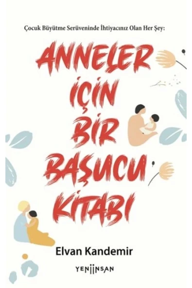 Çocuk Büyütme Serüveninde İhtiyacınız Olan Her Şey: Anneler için Bir Başucu Kitabı