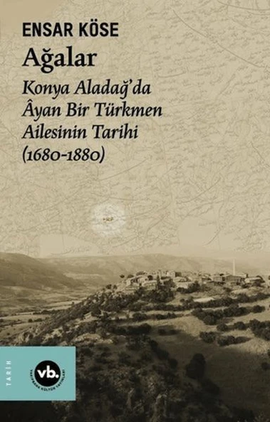 Ağalar: Konya Aladağ'da Ayan Bir Türkmen Ailesinin Tarihi 1680-1880 - 1