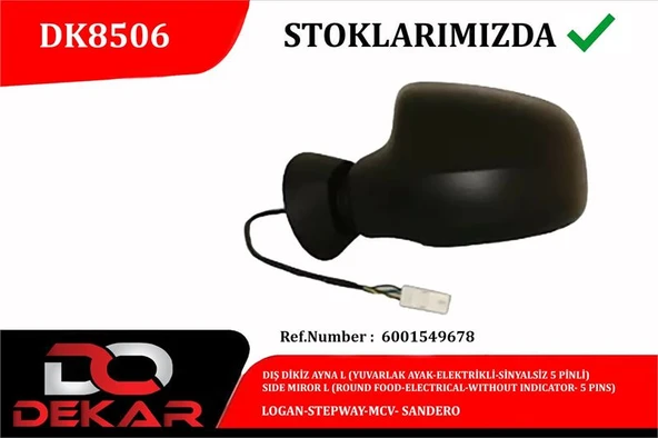 Dacıa Dis Dikiz Ayna Sol Yuvarlak Ayak Elektrikli Sinyalsız 5 Pinli Logan Stepway MCV Sandero - Dekar Dk8506 - Resim 1