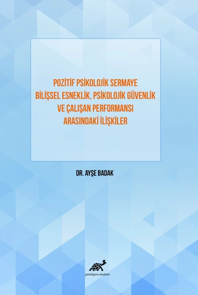 Pozitif Psikolojik Sermaye Bilişsel Esneklik, Psikolojik Güvenlik ve Çalışan Performansı Arasındaki İlişkiler