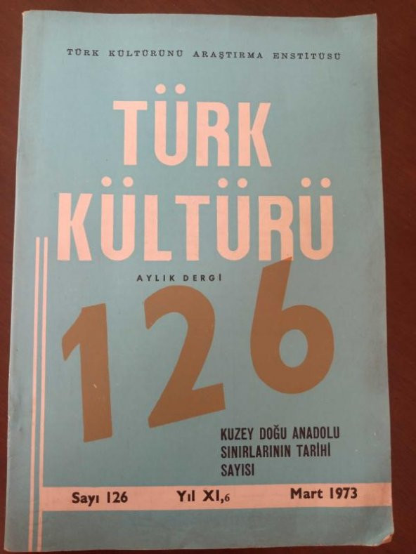 TÜRK KÜLTÜRÜ  Aylık Dergi   Sayı: 126 * Mart  1973 /  KUZEY DOĞU ANADOLU  SINIRLARININ TARİHİ SAYISI
