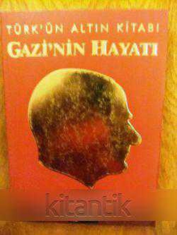 TÜRK'ÜN  ALTIN KİTABI  GAZİ'NİN  HAYATI     *  1881 - 1938  *