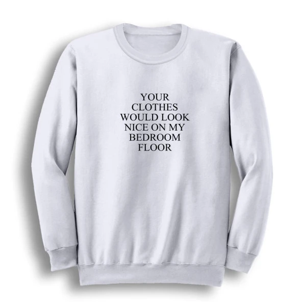 Your Clothes Would Look Nice On My Bedroom Floor Baskılı Sweatshirt  Beyaz XS