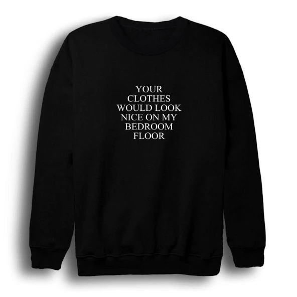 Your Clothes Would Look Nice On My Bedroom Floor Baskılı Sweatshirt  Siyah XS