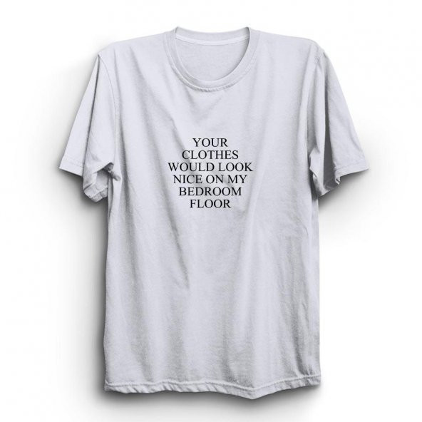 Your Clothes Would Look Nice On My Bedroom Floor Baskılı Tshirt  Siyah M