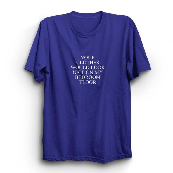 Your Clothes Would Look Nice On My Bedroom Floor Baskılı Tshirt  Saks Mavisi 3XL