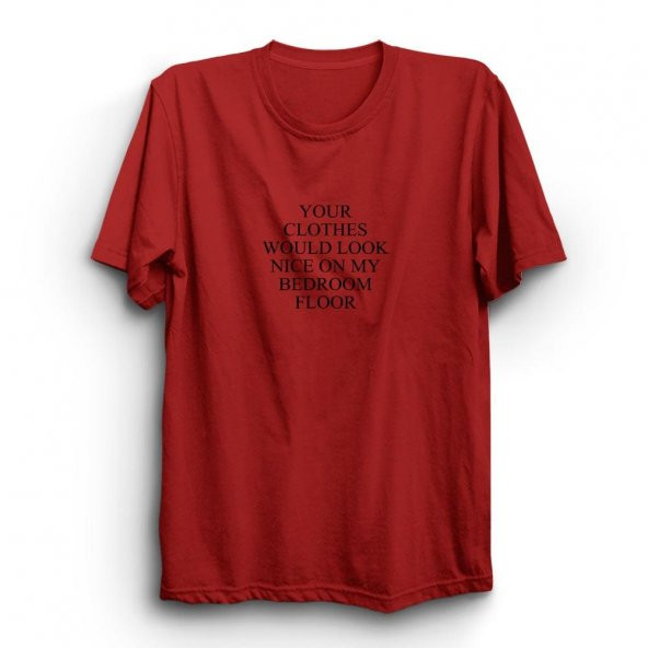 Your Clothes Would Look Nice On My Bedroom Floor Baskılı Tshirt  Kırmızı XL