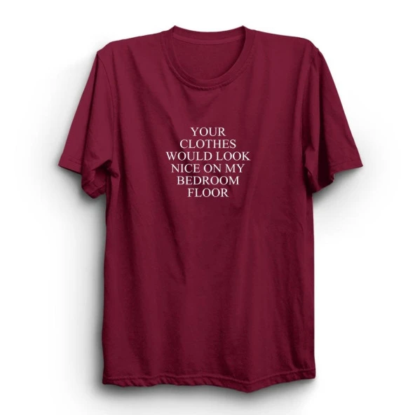 Your Clothes Would Look Nice On My Bedroom Floor Baskılı Tshirt  Bordo S