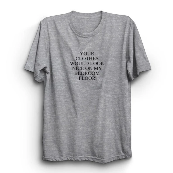 Your Clothes Would Look Nice On My Bedroom Floor Baskılı Tshirt  Gri 3XL