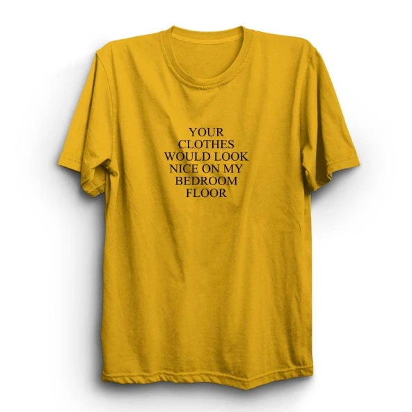 Your Clothes Would Look Nice On My Bedroom Floor Baskılı Tshirt  Sarı M