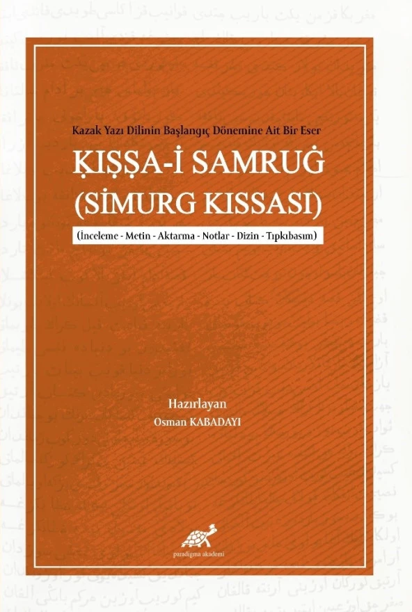 Kazak Yazı Dilinin Başlangıç Dönemine Ait Bir Eser: Kıssa-i Samrug (Simurg Kıssası) (İnceleme – Metin – Aktarma – Notlar – Dizin – Tıpkıbasım)