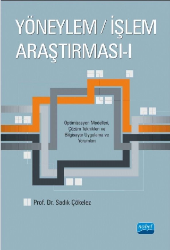 YÖNEYLEM / İŞLEM ARAŞTIRMASI - I  - Optimizasyon Modelleri, Çözüm Teknikleri ve Bilgisayar Uygulama ve Yorumları