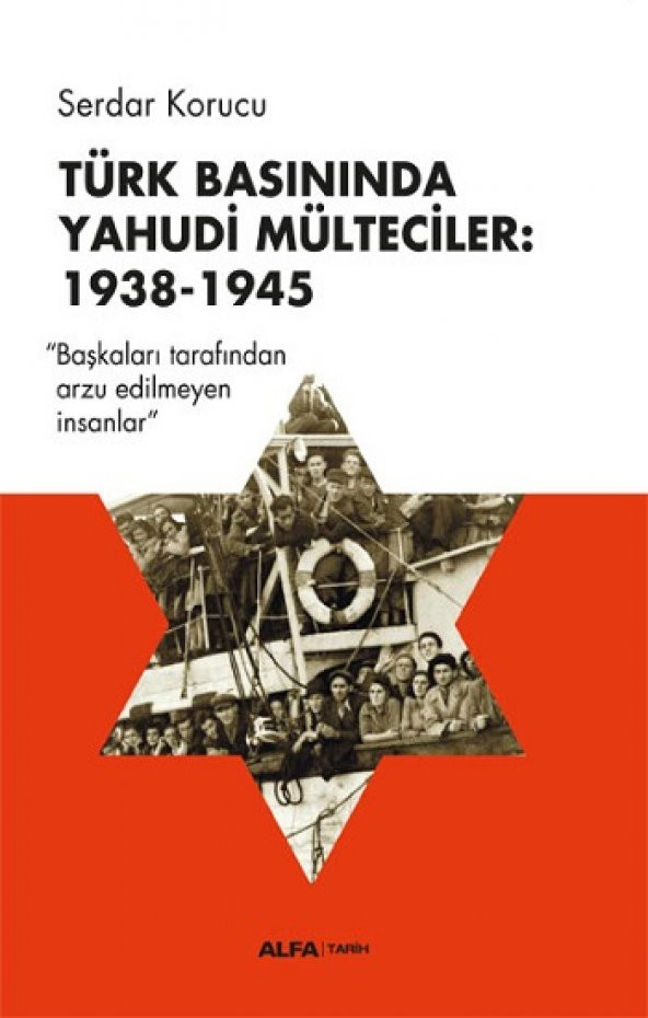 Türk Basınında Yahudi Mülteciler : 1938-1945 “Başkaları Tarafından Arzu Edilmeyen İnsanlar” Alfa Yayınları Serdar Korucu (Haz.) Nisan 2023 Türkçe Ciltsiz