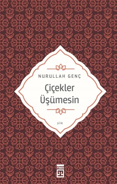 ÇİÇEKLER ÜŞÜMESİN NURULLAH GENÇ TİMAŞ