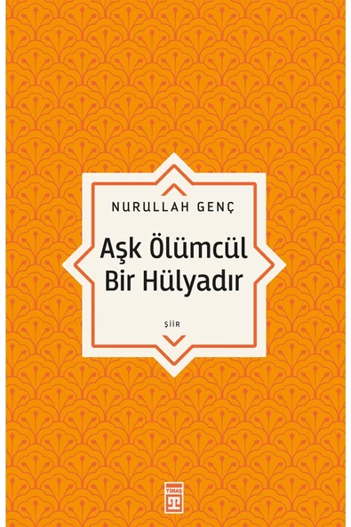 AŞK ÖLÜMCÜL BİR HÜLYADIR NURULLAH GENÇ TİMAŞ