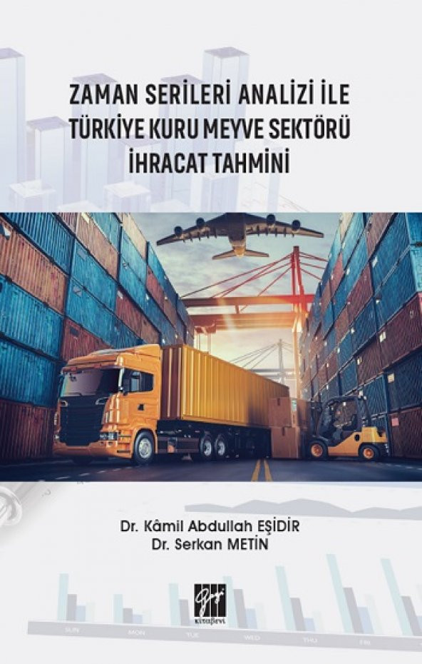 Zaman Serileri Analizi ile Türkiye Kuru Meyve Sektörü İhracat Tahmini Gazi Kitabevi Kamil Abdullah Eşidir & Serkan Metin Şubat 2021 Türkçe Ciltsiz