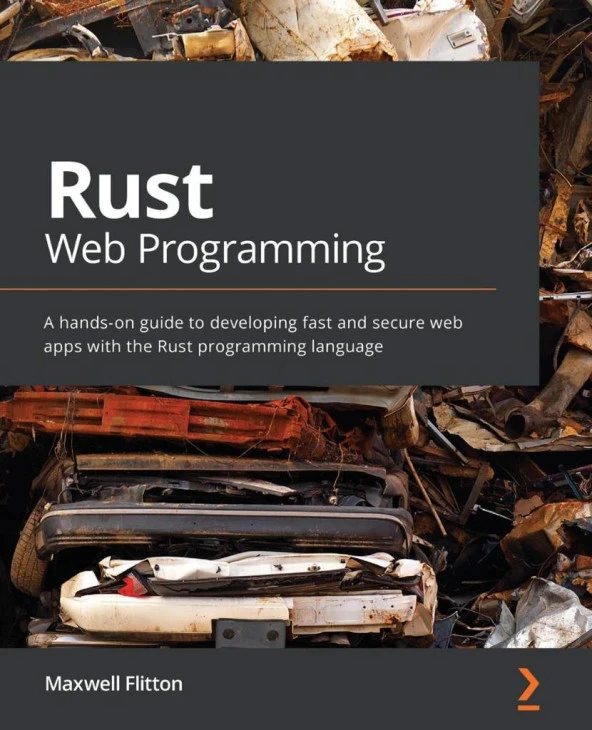 Rust Web Programming: A hands-on guide to developing fast and secure web apps with the Rust programming language Maxwell Flitton
