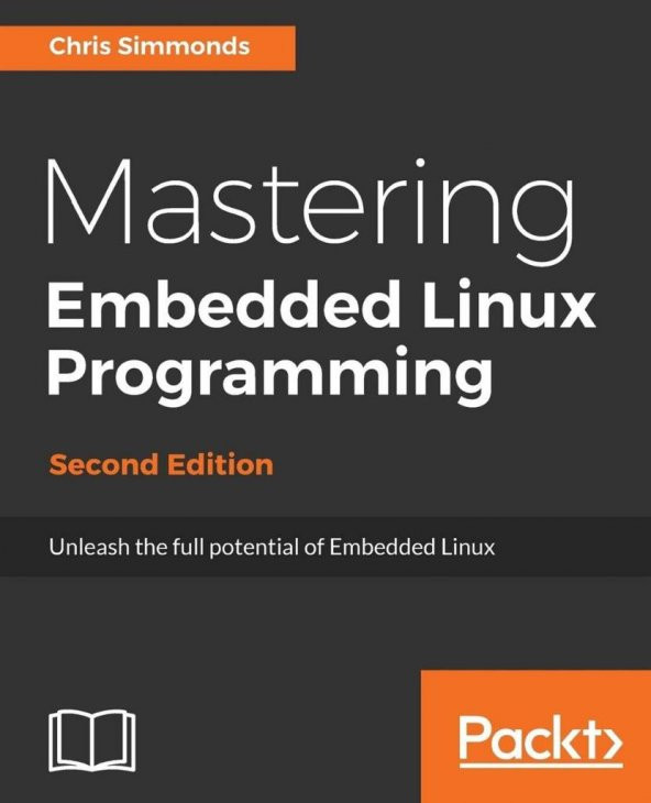 Mastering Embedded Linux Programming Second Edition Unleash the full potential of Embedded Linux Chris Simmonds