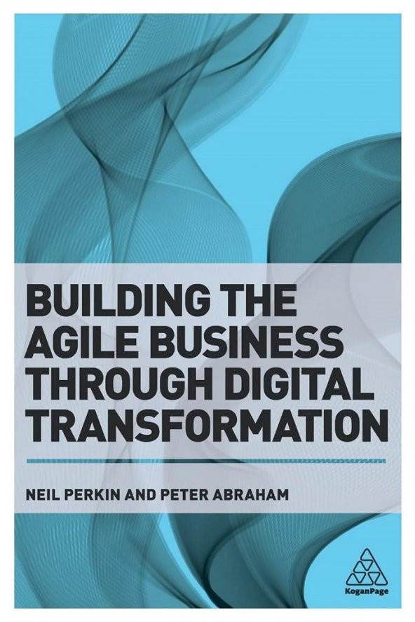 Building the Agile Business through Digital Transformation: How to Lead Digital Transformation in Your Workplace 1st Edition