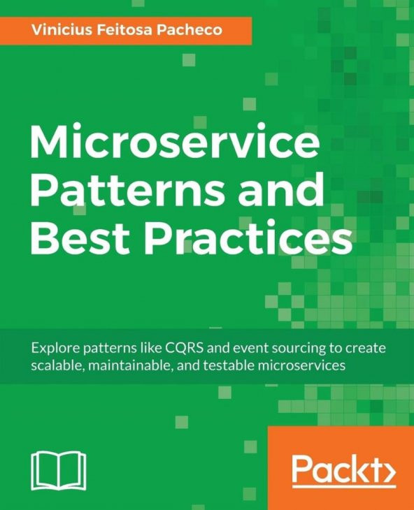 Microservice Patterns and Best Practices: Explore patterns like CQRS and event sourcing to create scalable, maintainable, and testable microservices  Vinicius Feitosa Pacheco