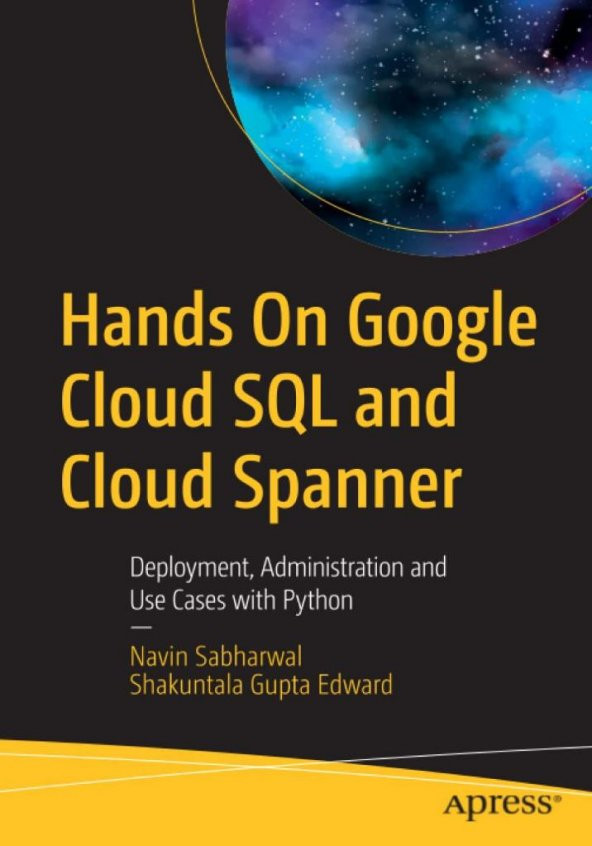 Hands On Google Cloud SQL and Cloud Spanner: Deployment, Administration and Use Cases with Python Mr. Navin Sabharwal