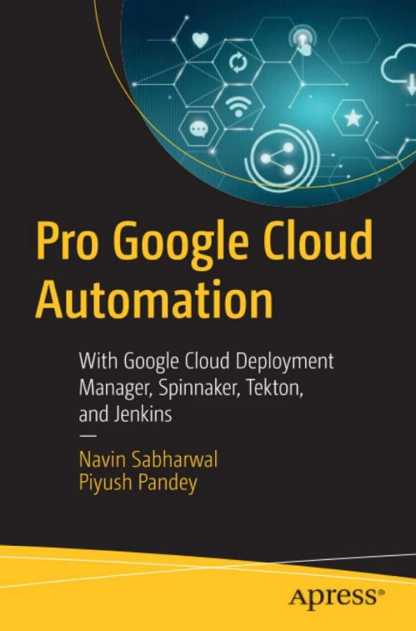 Pro Google Cloud Automation: With Google Cloud Deployment Manager, Spinnaker, Tekton, and Jenkins Navin Sabharwal