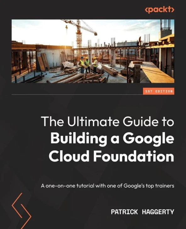The Ultimate Guide to Building a Google Cloud Foundation: A one-on-one tutorial with one of Google's top trainers Patrick Haggerty