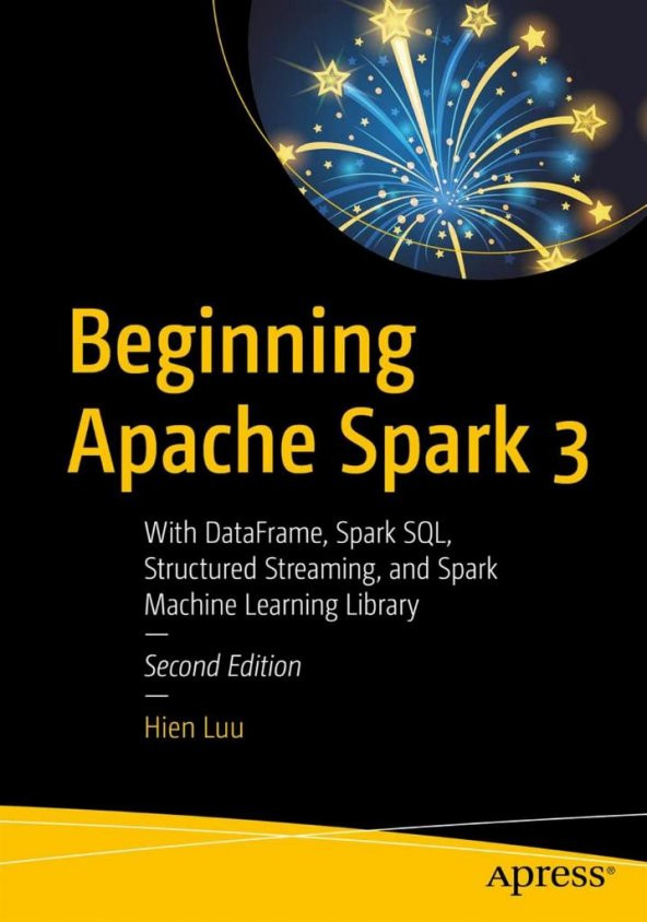 Beginning Apache Spark 3: With DataFrame, Spark SQL, Structured Streaming, and Spark Machine Learning Library 2nd Edition Hien Luu