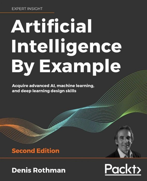 Artificial Intelligence By Example: Acquire advanced AI, machine learning, and deep learning design skills, 2nd Edition Denis Rothman
