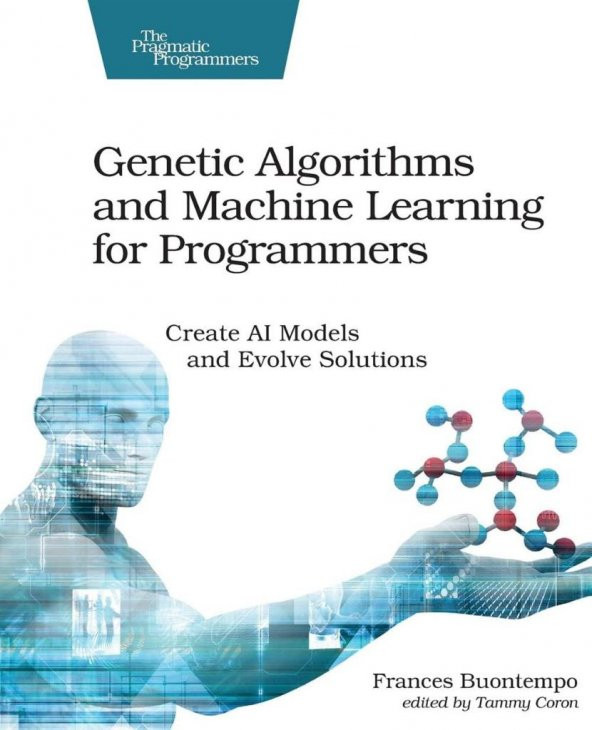 Genetic Algorithms and Machine Learning for Programmers: Create AI Models and Evolve Solutions (Pragmatic Programmers) Frances Buontempo