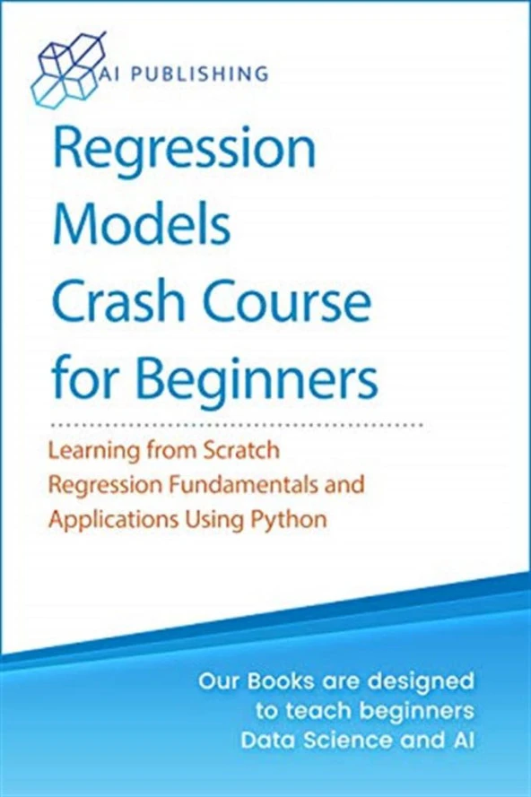 Regression Models With Python For Beginners_ Theory and Applications of Linear Models and Logistic Model with python from Scratch (2020) AI Publishing